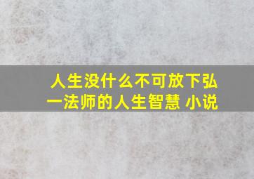 人生没什么不可放下弘一法师的人生智慧 小说